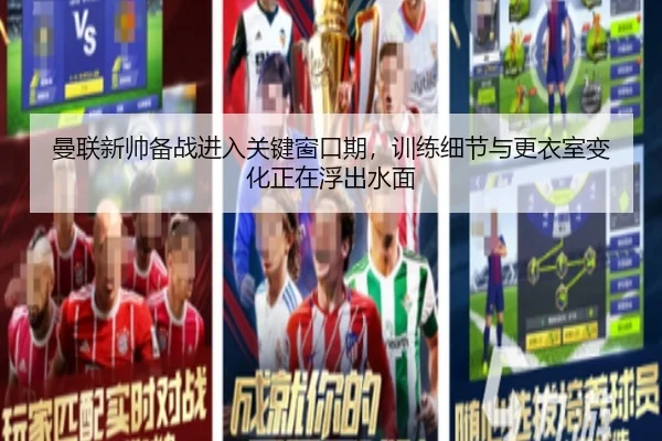 曼联新帅备战进入关键窗口期，训练细节与更衣室变化正在浮出水面