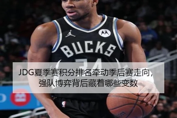 JDG夏季赛积分排名牵动季后赛走向，强队博弈背后藏着哪些变数 - bet365